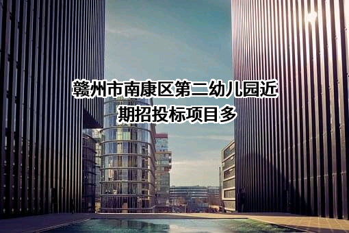 赣州市南康区第二幼儿园近期招投标项目多