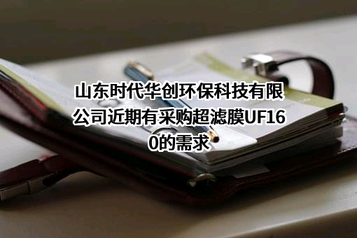 山东时代华创环保科技有限公司近期有采购超滤膜UF160的需求