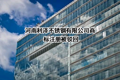 河南利泽不锈钢有限公司商标注册被驳回