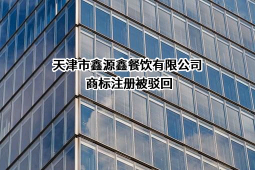 天津市鑫源鑫餐饮有限公司商标注册被驳回