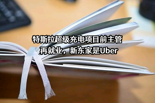 特斯拉超级充电项目前主管再就业，新东家是Uber