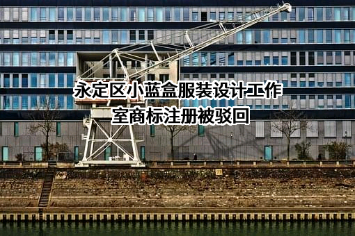 永定区小蓝盒服装设计工作室商标注册被驳回