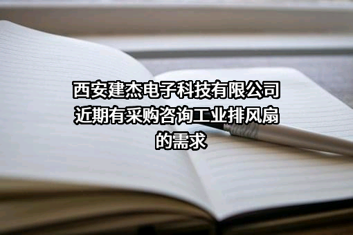 西安建杰电子科技有限公司近期有采购咨询工业排风扇的需求