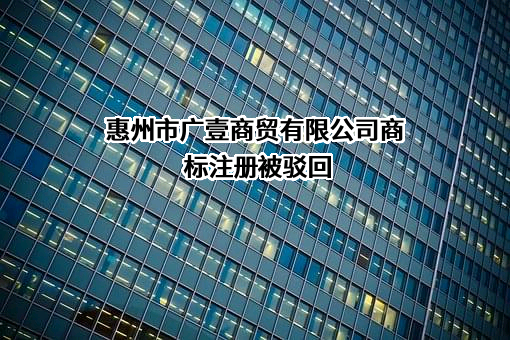 惠州市广壹商贸有限公司商标注册被驳回