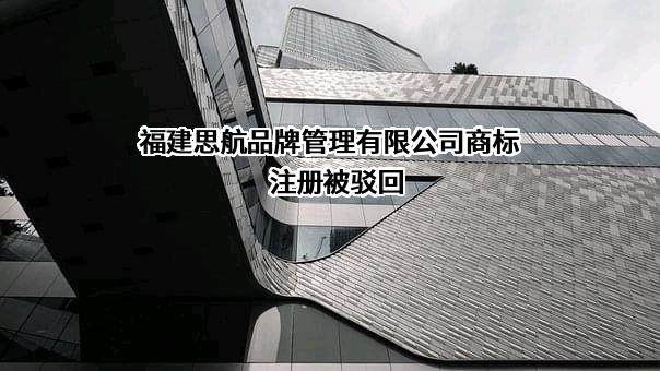 福建思航品牌管理有限公司商标注册被驳回