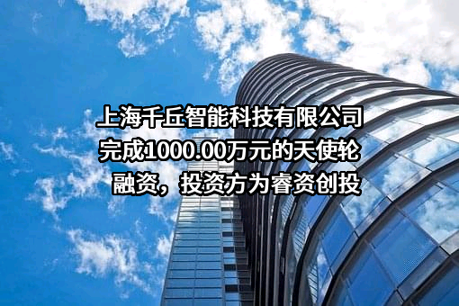 上海千丘智能科技有限公司完成1000.00万元的天使轮融资，投资方为睿资创投