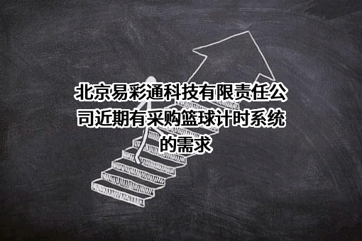 北京易彩通科技有限责任公司近期有采购篮球计时系统的需求