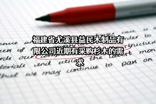 福建省尤溪县益民木制品有限公司近期有采购杉木的需求