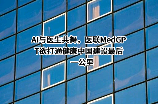 AI与医生共舞，医联MedGPT欲打通健康中国建设最后一公里