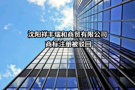 沈阳祥丰瑞和商贸有限公司商标注册被驳回