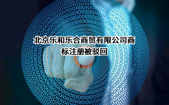 北京乐和乐合商贸有限公司商标注册被驳回