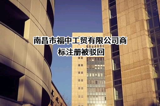 南昌市福中工贸有限公司商标注册被驳回