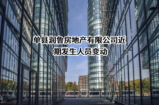 单县润鲁房地产有限公司近期发生人员变动