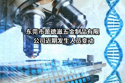 东莞市蕾德滋五金制品有限公司近期发生人员变动