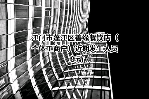 江门市蓬江区善缘餐饮店（个体工商户）近期发生人员变动