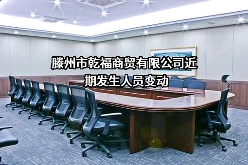 滕州市乾福商贸有限公司近期发生人员变动