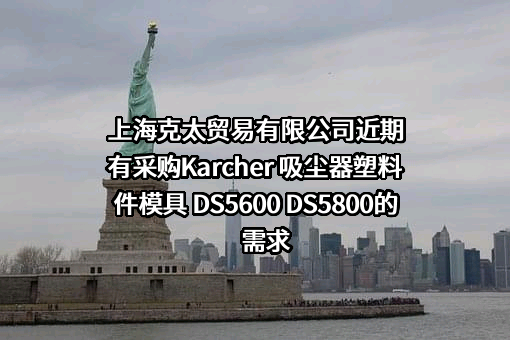 上海克太贸易有限公司近期有采购Karcher 吸尘器塑料件模具 DS5600 DS5800的需求