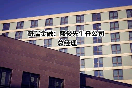 奇瑞金融：盛俊先生任公司总经理