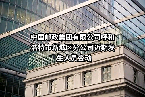 中国邮政集团有限公司呼和浩特市新城区分公司