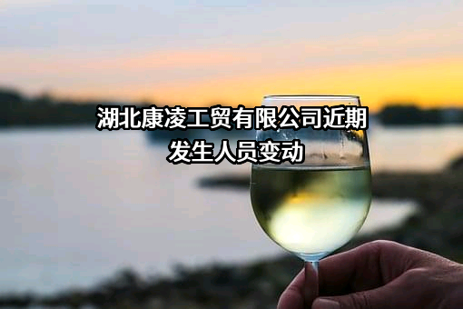 湖北康凌工贸有限公司近期发生人员变动