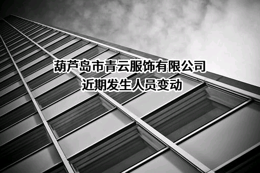 葫芦岛市青云服饰有限公司近期发生人员变动