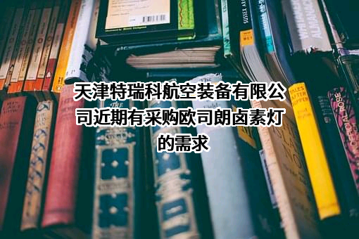 天津特瑞科航空装备有限公司近期有采购欧司朗卤素灯的需求