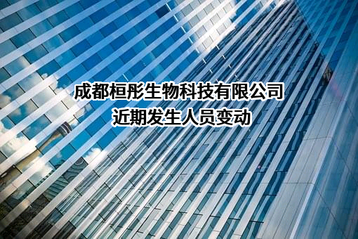 成都桓彤生物科技有限公司近期发生人员变动