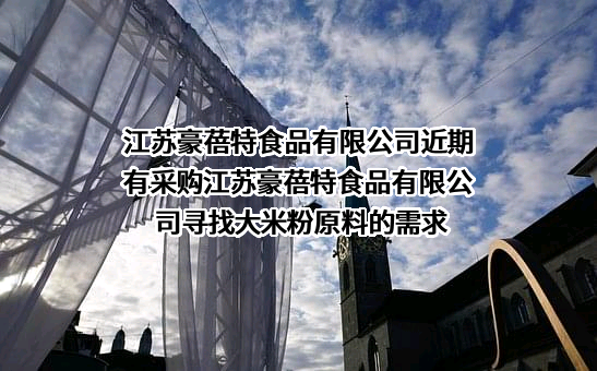 江苏豪蓓特食品有限公司近期有采购江苏豪蓓特食品有限公司寻找大米粉原料的需求