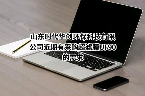 山东时代华创环保科技有限公司近期有采购超滤膜UF90的需求