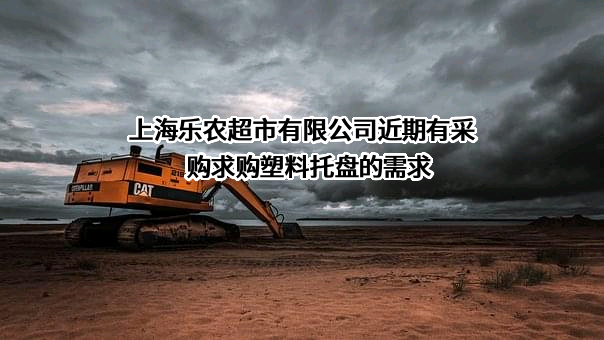 上海乐农超市有限公司近期有采购求购塑料托盘的需求