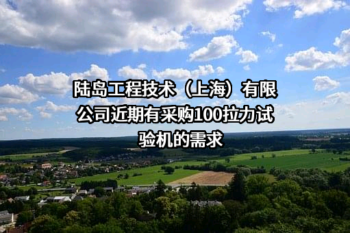 陆岛工程技术（上海）有限公司近期有采购100拉力试验机的需求