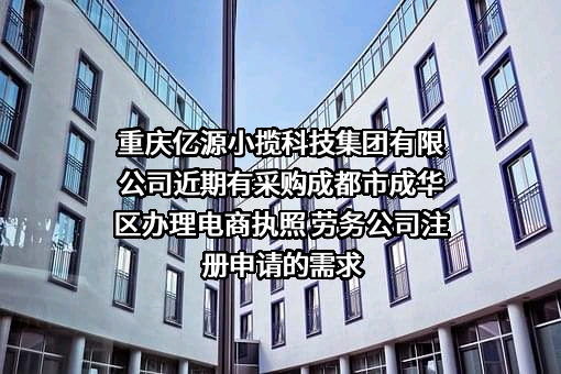 重庆亿源小揽科技集团有限公司近期有采购成都市成华区办理电商执照 劳务公司注册申请的需求