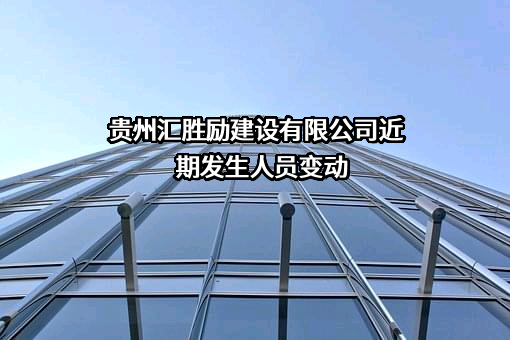 贵州汇胜励建设有限公司近期发生人员变动