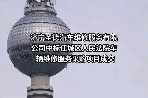 济宁圣德汽车维修服务有限公司中标任城区人民法院车辆维修服务采购项目成交