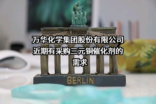 万华化学集团股份有限公司近期有采购三元铜催化剂的需求