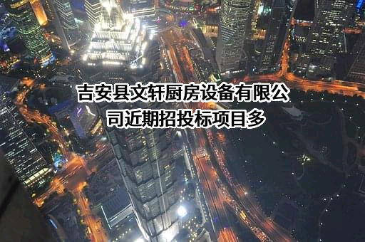 吉安县文轩厨房设备有限公司近期招投标项目多