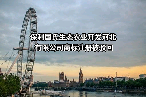 保利国氏生态农业开发河北有限公司商标注册被驳回