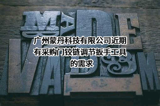 广州蒙丹科技有限公司近期有采购门铰链调节扳手工具的需求