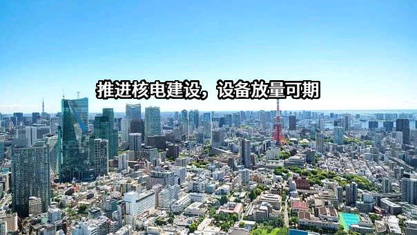 推进核电建设，设备放量可期