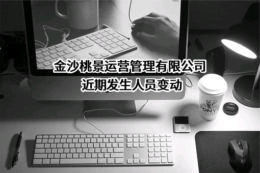 金沙桃景运营管理有限公司近期发生人员变动