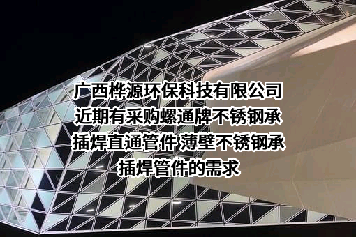 广西桦源环保科技有限公司近期有采购螺通牌不锈钢承插焊直通管件 薄壁不锈钢承插焊管件的需求