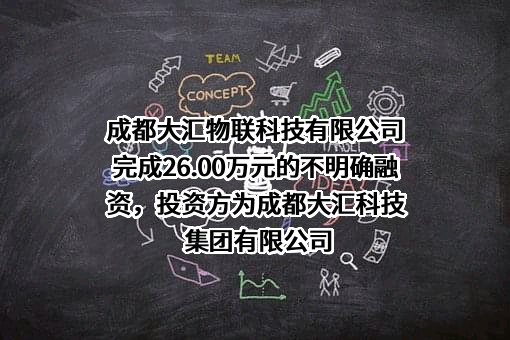 成都大汇物联科技有限公司完成26.00万元的不明确融资，投资方为成都大汇科技集团有限公司