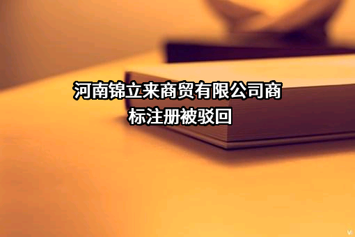 河南锦立来商贸有限公司商标注册被驳回