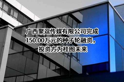 广西聚逗传媒有限公司完成150.00万元的种子轮融资，投资方为桂图未来