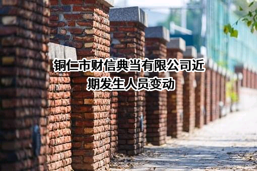 铜仁市财信典当有限公司近期发生人员变动