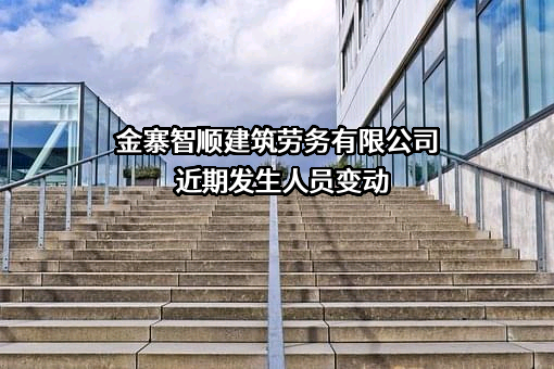 金寨智顺建筑劳务有限公司近期发生人员变动