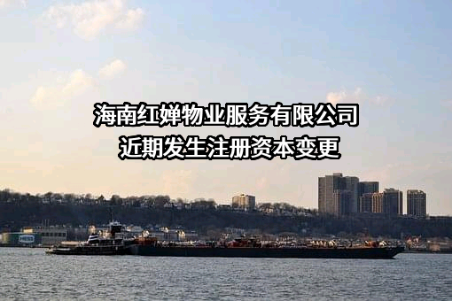 海南红婵物业服务有限公司近期发生注册资本变更