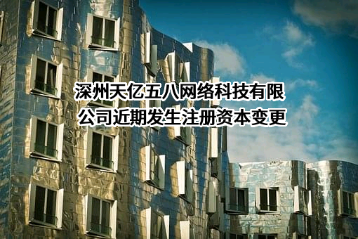 深州天亿五八网络科技有限公司近期发生注册资本变更
