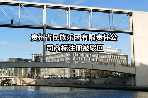 贵州省民族乐团有限责任公司商标注册被驳回