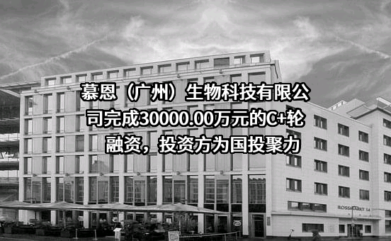 慕恩（广州）生物科技有限公司完成30000.00万元的C+轮融资，投资方为国投聚力